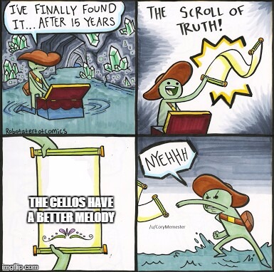 The Scroll Of Truth | THE CELLOS HAVE A BETTER MELODY | image tagged in the scroll of truth | made w/ Imgflip meme maker