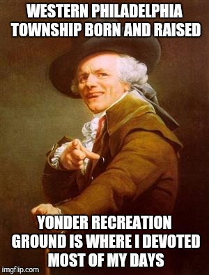ye olde englishman | WESTERN PHILADELPHIA TOWNSHIP BORN AND RAISED; YONDER RECREATION GROUND IS WHERE I DEVOTED MOST OF MY DAYS | image tagged in ye olde englishman | made w/ Imgflip meme maker