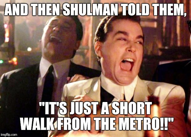 Goodfellas Laugh | AND THEN SHULMAN TOLD THEM, "IT'S JUST A SHORT WALK FROM THE METRO!!" | image tagged in goodfellas laugh | made w/ Imgflip meme maker
