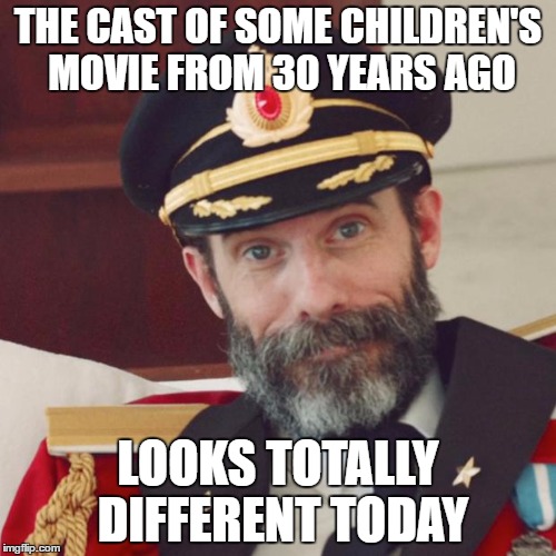 Captain Obvious | THE CAST OF SOME CHILDREN'S MOVIE FROM 30 YEARS AGO; LOOKS TOTALLY DIFFERENT TODAY | image tagged in captain obvious | made w/ Imgflip meme maker