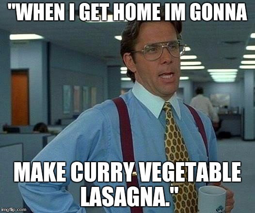 That Would Be Great | "WHEN I GET HOME IM GONNA; MAKE CURRY VEGETABLE LASAGNA." | image tagged in memes,that would be great | made w/ Imgflip meme maker