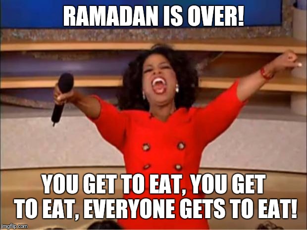 Oprah You Get A Meme | RAMADAN IS OVER! YOU GET TO EAT, YOU GET TO EAT, EVERYONE GETS TO EAT! | image tagged in memes,oprah you get a | made w/ Imgflip meme maker