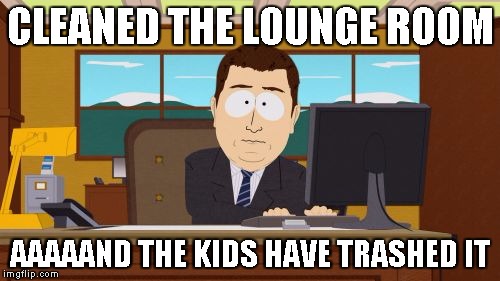 Aaaaand Its Gone | CLEANED THE LOUNGE ROOM; AAAAAND THE KIDS HAVE TRASHED IT | image tagged in memes,aaaaand its gone | made w/ Imgflip meme maker