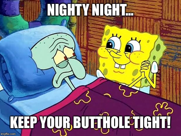 Spongebob Sleep | NIGHTY NIGHT... KEEP YOUR BUTTHOLE TIGHT! | image tagged in spongebob sleep | made w/ Imgflip meme maker