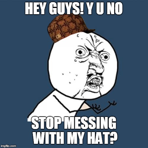 Y U No Meme | HEY GUYS! Y U NO STOP MESSING WITH MY HAT? | image tagged in memes,y u no,scumbag | made w/ Imgflip meme maker