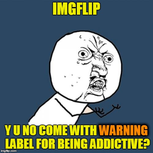 Y U No Meme | IMGFLIP Y U NO COME WITH WARNING LABEL FOR BEING ADDICTIVE? WARNING | image tagged in memes,y u no | made w/ Imgflip meme maker