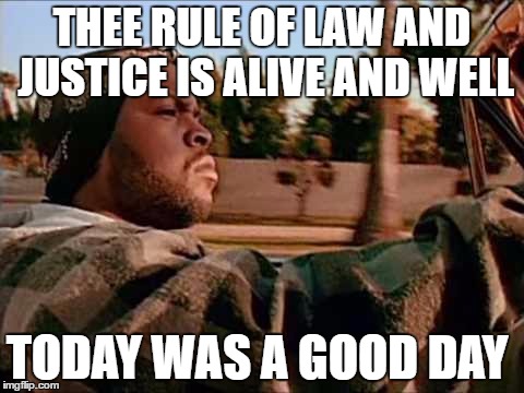 ice cube | THEE RULE OF LAW AND JUSTICE IS ALIVE AND WELL; TODAY WAS A GOOD DAY | image tagged in ice cube | made w/ Imgflip meme maker