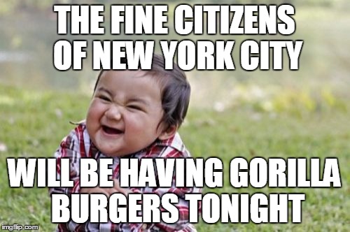 Evil Toddler Meme | THE FINE CITIZENS OF NEW YORK CITY WILL BE HAVING GORILLA BURGERS TONIGHT | image tagged in memes,evil toddler | made w/ Imgflip meme maker