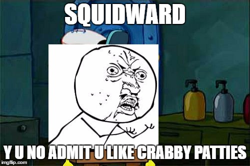 My submission for the Y U No weekend! | SQUIDWARD; Y U NO ADMIT U LIKE CRABBY PATTIES | image tagged in memes,dont you squidward,y u no | made w/ Imgflip meme maker