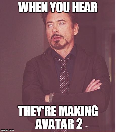 Face You Make Robert Downey Jr Meme | WHEN YOU HEAR THEY'RE MAKING AVATAR 2 | image tagged in memes,face you make robert downey jr | made w/ Imgflip meme maker