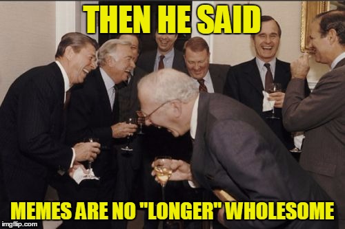 THEN HE SAID MEMES ARE NO "LONGER" WHOLESOME | made w/ Imgflip meme maker