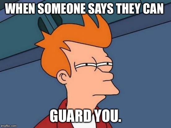 Futurama Fry | WHEN SOMEONE SAYS THEY CAN; GUARD YOU. | image tagged in memes,futurama fry | made w/ Imgflip meme maker