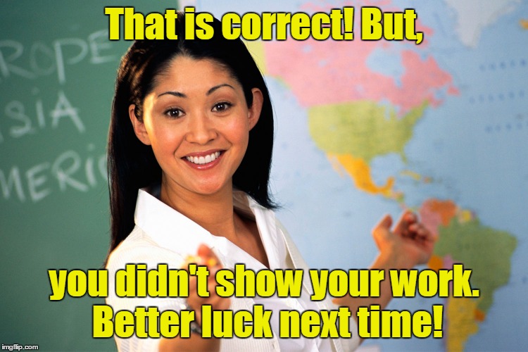 That is correct! But, you didn't show your work. Better luck next time! | made w/ Imgflip meme maker