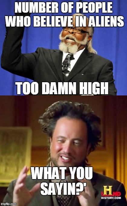 NUMBER OF PEOPLE WHO BELIEVE IN ALIENS; TOO DAMN HIGH; WHAT YOU SAYIN?' | image tagged in aliens,too damn high,are aliens real | made w/ Imgflip meme maker