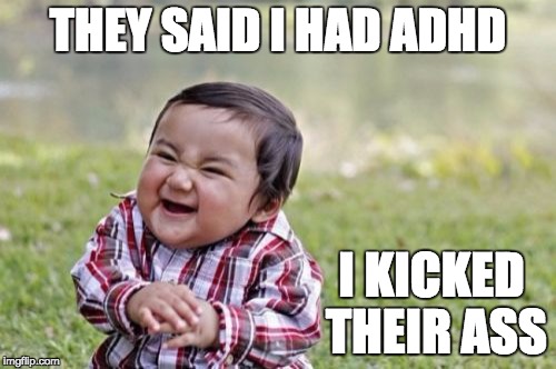 Evil Toddler | THEY SAID I HAD ADHD; I KICKED THEIR ASS | image tagged in memes,evil toddler | made w/ Imgflip meme maker