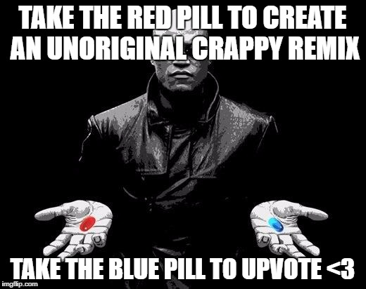 Matrix Morpheus Offer | TAKE THE RED PILL TO CREATE AN UNORIGINAL CRAPPY REMIX; TAKE THE BLUE PILL TO UPVOTE <3 | image tagged in matrix morpheus offer | made w/ Imgflip meme maker