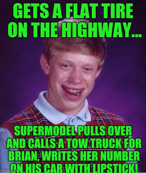 Goodluck Brian week---a rebellingfromrebellion event! P.s. he didn't notice the phone number but the tow truck driver did :) | GETS A FLAT TIRE ON THE HIGHWAY... SUPERMODEL PULLS OVER AND CALLS A TOW TRUCK FOR BRIAN, WRITES HER NUMBER ON HIS CAR WITH LIPSTICK! | image tagged in memes,bad luck brian | made w/ Imgflip meme maker