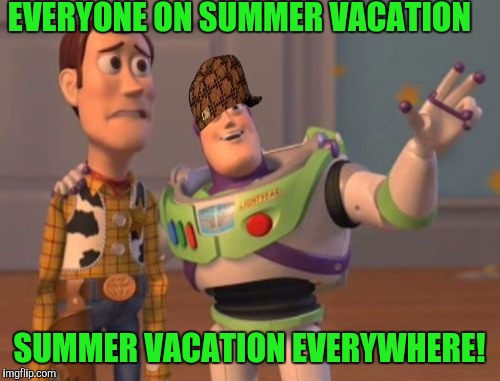  Worst summer vacation you ever had week---6/25-7/1---A Papi70 event---this should be fun folks! | EVERYONE ON SUMMER VACATION; SUMMER VACATION EVERYWHERE! | image tagged in memes,x x everywhere,scumbag | made w/ Imgflip meme maker