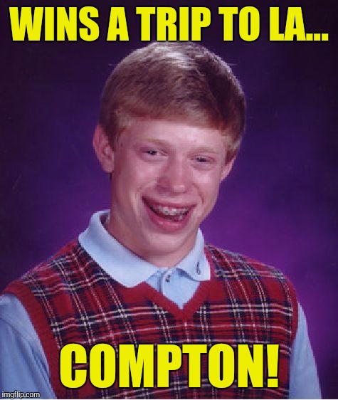 Bad Luck Brian Meme | WINS A TRIP TO LA... COMPTON! | image tagged in memes,bad luck brian | made w/ Imgflip meme maker