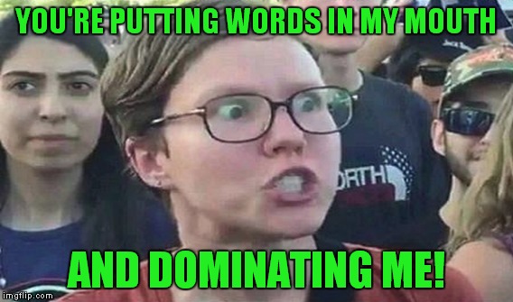YOU'RE PUTTING WORDS IN MY MOUTH AND DOMINATING ME! | made w/ Imgflip meme maker