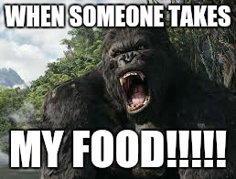king kong | WHEN SOMEONE TAKES; MY FOOD!!!!! | image tagged in king kong | made w/ Imgflip meme maker