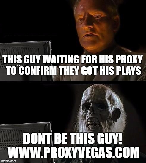 I'll Just Wait Here Meme | THIS GUY WAITING FOR HIS PROXY TO CONFIRM THEY GOT HIS PLAYS; DONT BE THIS GUY! WWW.PROXYVEGAS.COM | image tagged in memes,ill just wait here | made w/ Imgflip meme maker