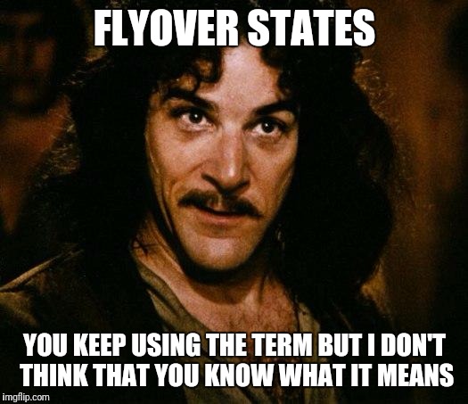 The population there is roughly the same as your 4 consolidated cites. Only we own vast amounts of land which = enormous wealth  | FLYOVER STATES; YOU KEEP USING THE TERM BUT I DON'T THINK THAT YOU KNOW WHAT IT MEANS | image tagged in memes,inigo montoya | made w/ Imgflip meme maker