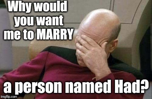 Captain Picard Facepalm Meme | Why would you want me to MARRY a person named Had? | image tagged in memes,captain picard facepalm | made w/ Imgflip meme maker