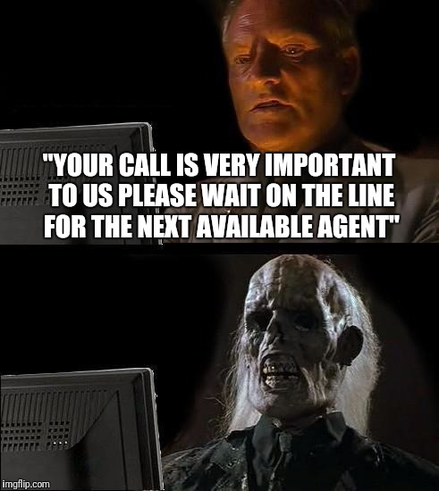 I'll Just Wait Here | "YOUR CALL IS VERY IMPORTANT TO US PLEASE WAIT ON THE LINE FOR THE NEXT AVAILABLE AGENT" | image tagged in memes,ill just wait here | made w/ Imgflip meme maker