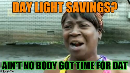 Ain't Nobody Got Time For That Meme | DAY LIGHT SAVINGS? AIN'T NO BODY GOT TIME FOR DAT | image tagged in memes,aint nobody got time for that | made w/ Imgflip meme maker