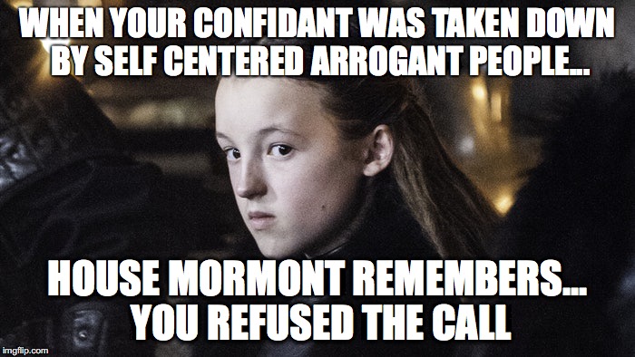 You refused the call | WHEN YOUR CONFIDANT WAS TAKEN DOWN BY SELF CENTERED ARROGANT PEOPLE... HOUSE MORMONT REMEMBERS... YOU REFUSED THE CALL | image tagged in coward,loyalty | made w/ Imgflip meme maker