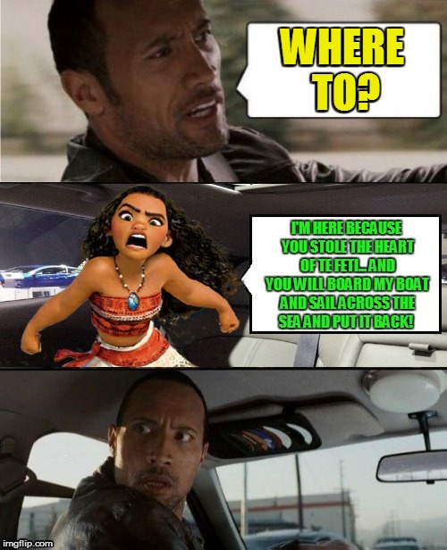 The Rock Driving Moana (Fot us parents and kids at heart)  | WHERE TO? | image tagged in memes,the rock driving,moana,movie,dwayne johnson is maui,you're welcome | made w/ Imgflip meme maker