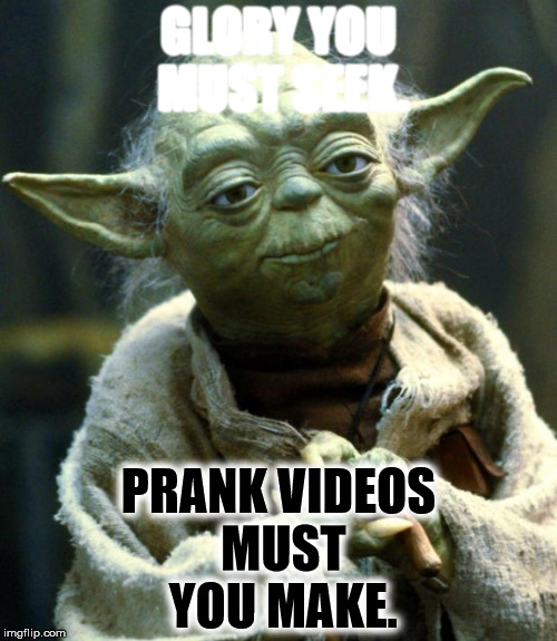 Star Wars Yoda | GLORY YOU MUST SEEK. PRANK VIDEOS MUST YOU MAKE. | image tagged in memes,star wars yoda | made w/ Imgflip meme maker
