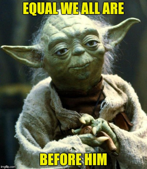Star Wars Yoda Meme | EQUAL WE ALL ARE BEFORE HIM | image tagged in memes,star wars yoda | made w/ Imgflip meme maker