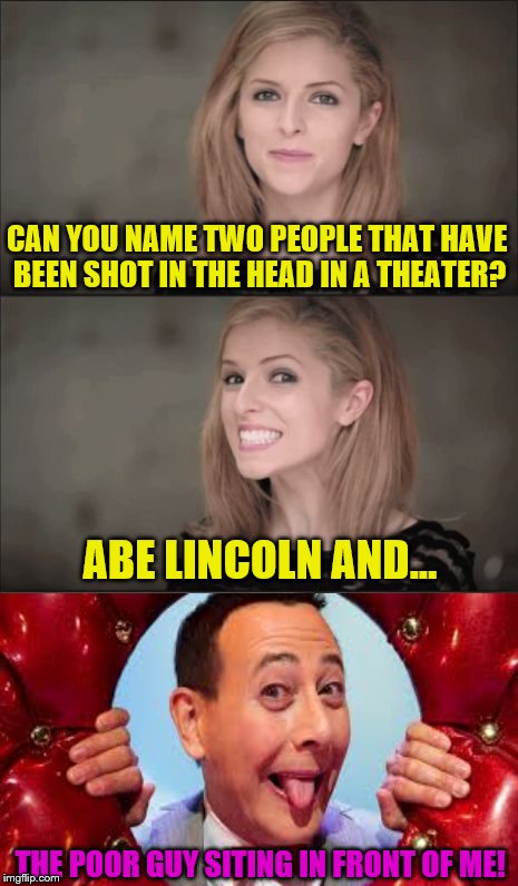 Bad Pun Anna Kendrick and Friends | CAN YOU NAME TWO PEOPLE THAT HAVE BEEN SHOT IN THE HEAD IN A THEATER? ABE LINCOLN AND... THE POOR GUY SITING IN FRONT OF ME! | image tagged in memes,bad pun anna kendrick | made w/ Imgflip meme maker