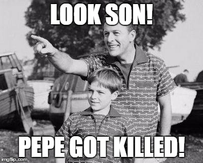 Look Son Meme | LOOK SON! PEPE GOT KILLED! | image tagged in memes,look son | made w/ Imgflip meme maker