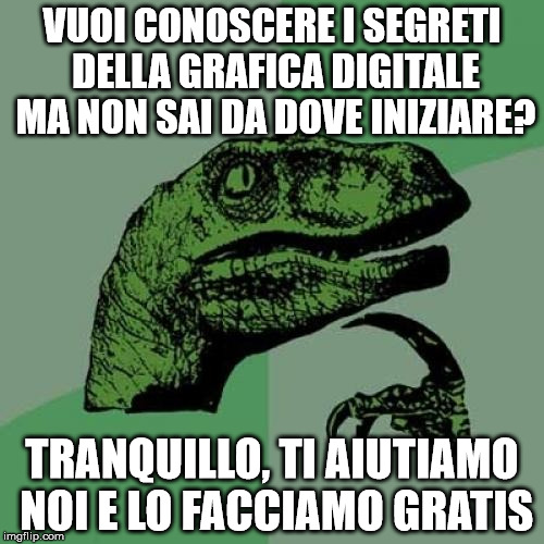 Philosoraptor Meme | VUOI CONOSCERE I SEGRETI DELLA GRAFICA DIGITALE MA NON SAI DA DOVE INIZIARE? TRANQUILLO, TI AIUTIAMO NOI E LO FACCIAMO GRATIS | image tagged in memes,philosoraptor | made w/ Imgflip meme maker