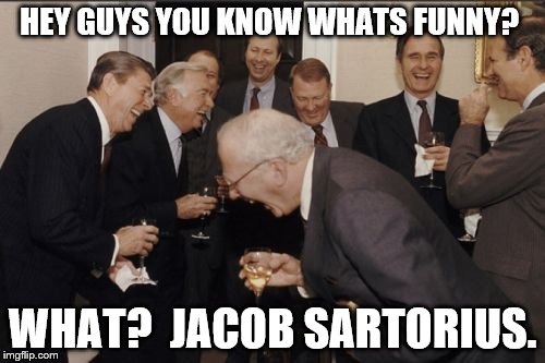 Laughing Men In Suits | HEY GUYS YOU KNOW WHATS FUNNY? WHAT?  JACOB SARTORIUS. | image tagged in memes,laughing men in suits | made w/ Imgflip meme maker