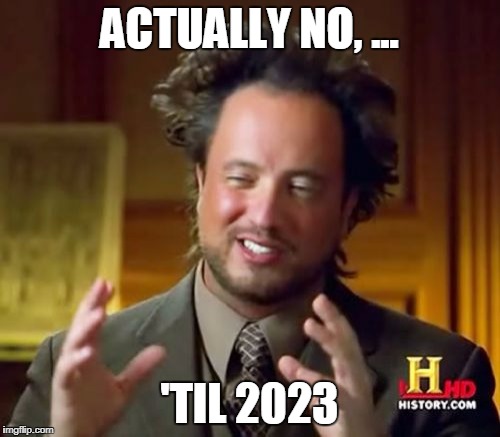 Ancient Aliens Meme | ACTUALLY NO, ... 'TIL 2023 | image tagged in memes,ancient aliens | made w/ Imgflip meme maker