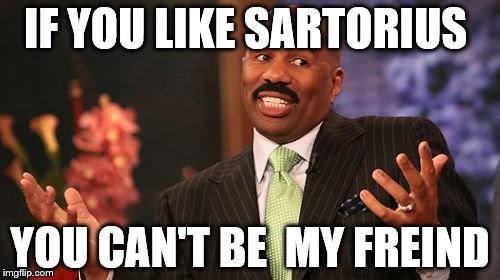 Steve Harvey Meme | IF YOU LIKE SARTORIUS; YOU CAN'T BE  MY FREIND | image tagged in memes,steve harvey | made w/ Imgflip meme maker