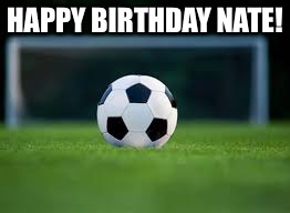 Soccer | HAPPY BIRTHDAY NATE! | image tagged in soccer | made w/ Imgflip meme maker