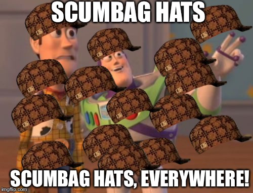 Scumbags everywhere! | SCUMBAG HATS; SCUMBAG HATS, EVERYWHERE! | image tagged in memes,x x everywhere,scumbag | made w/ Imgflip meme maker
