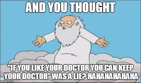 AND YOU THOUGHT "IF YOU LIKE YOUR DOCTOR YOU CAN KEEP YOUR DOCTOR" WAS A LIE? HAHAHAHAHAHA | made w/ Imgflip meme maker