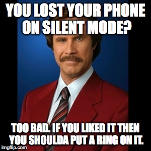 anchorman | YOU LOST YOUR PHONE ON SILENT MODE? TOO BAD. IF YOU LIKED IT THEN YOU SHOULDA PUT A RING ON IT. | image tagged in anchorman | made w/ Imgflip meme maker