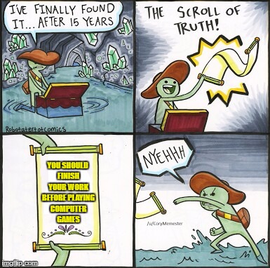 The Scroll Of Truth | YOU SHOULD FINISH YOUR WORK BEFORE PLAYING COMPUTER GAMES | image tagged in the scroll of truth | made w/ Imgflip meme maker
