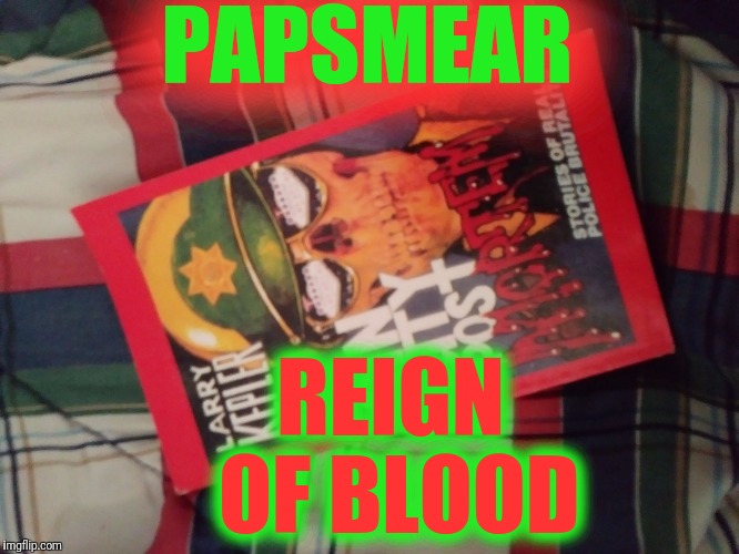 PAPSMEAR; REIGN OF BLOOD | image tagged in lasvegasgenerals sin city postmortem | made w/ Imgflip meme maker