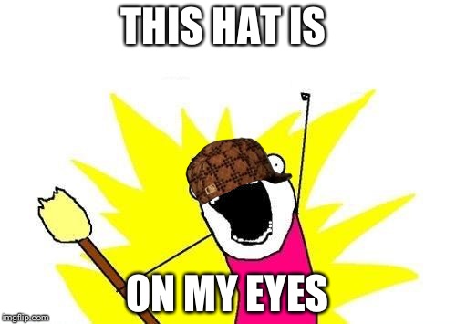 X All The Y | THIS HAT IS; ON MY EYES | image tagged in memes,x all the y,scumbag | made w/ Imgflip meme maker