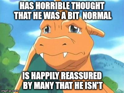 HAS HORRIBLE THOUGHT THAT HE WAS A BIT  NORMAL; IS HAPPILY REASSURED BY MANY THAT HE ISN'T | made w/ Imgflip meme maker