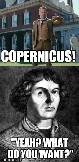 Tbh the advert does make me chuckle | COPERNICUS! "YEAH? WHAT DO YOU WANT?" | image tagged in memes,ryan reynolds | made w/ Imgflip meme maker