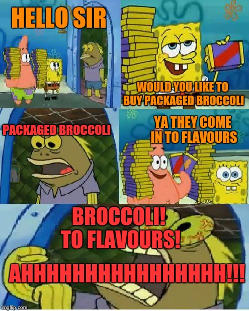 Chocolate Spongebob Meme | HELLO SIR; WOULD YOU LIKE TO BUY PACKAGED BROCCOLI; YA THEY COME IN TO FLAVOURS; PACKAGED BROCCOLI; BROCCOLI! TO FLAVOURS! AHHHHHHHHHHHHHHHH!!! | image tagged in memes,chocolate spongebob | made w/ Imgflip meme maker